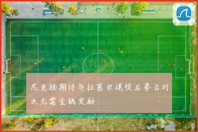 尼克杨期待与拉塞尔退役后拳击对决无需金钱奖励