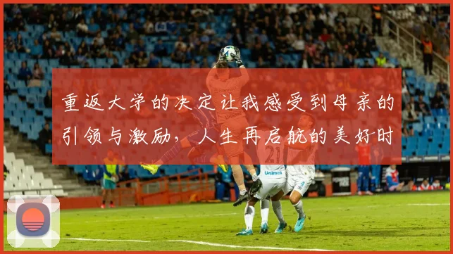 重返大学的决定让我感受到母亲的引领与激励，人生再启航的美好时刻