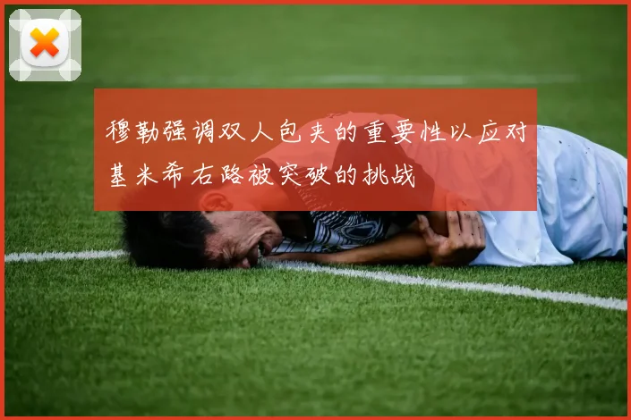 穆勒强调双人包夹的重要性以应对基米希右路被突破的挑战