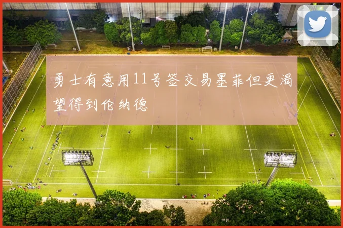 勇士有意用11号签交易墨菲但更渴望得到伦纳德